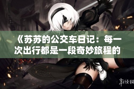 《苏苏的公交车日记：每一次出行都是一段奇妙旅程的记录》