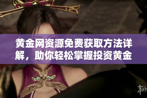 黄金网资源免费获取方法详解，助你轻松掌握投资黄金技巧