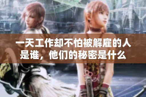 一天工作却不怕被解雇的人是谁，他们的秘密是什么