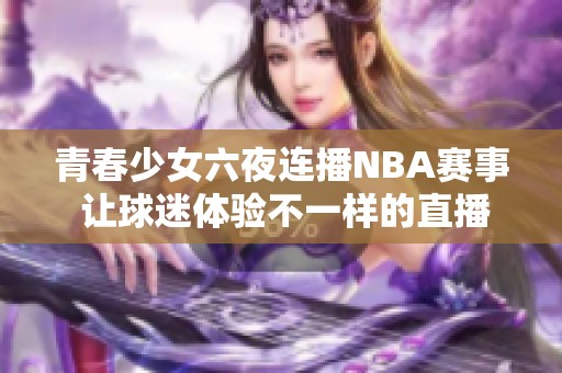 青春少女六夜连播NBA赛事 让球迷体验不一样的直播乐趣