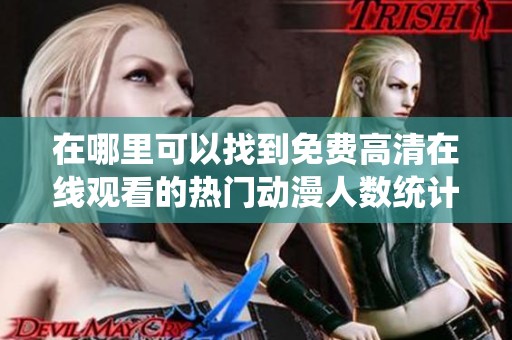 在哪里可以找到免费高清在线观看的热门动漫人数统计分析