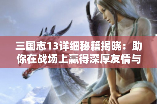 三国志13详细秘籍揭晓：助你在战场上赢得深厚友情与信任