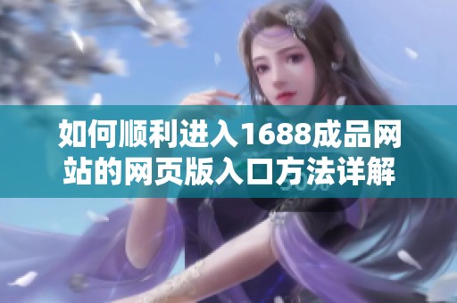 如何顺利进入1688成品网站的网页版入口方法详解
