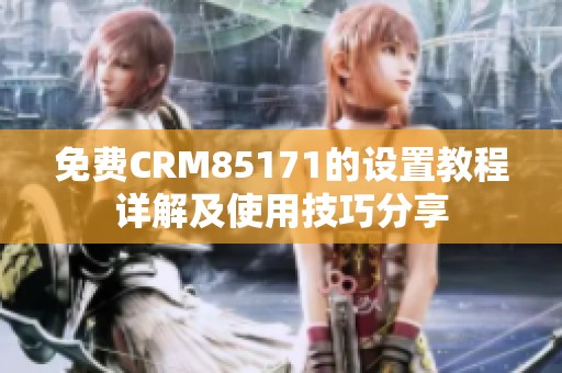 免费CRM85171的设置教程详解及使用技巧分享