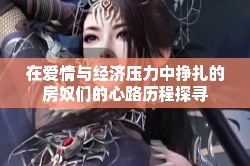 在爱情与经济压力中挣扎的房奴们的心路历程探寻