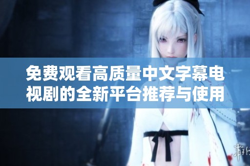 免费观看高质量中文字幕电视剧的全新平台推荐与使用指南
