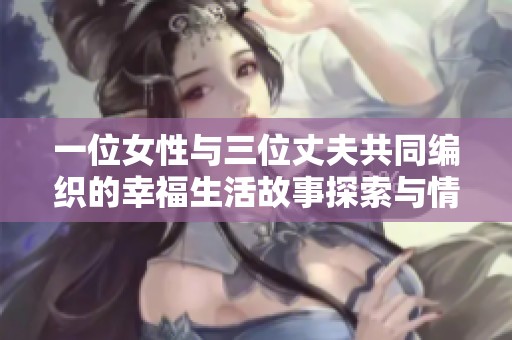 一位女性与三位丈夫共同编织的幸福生活故事探索与情感交织