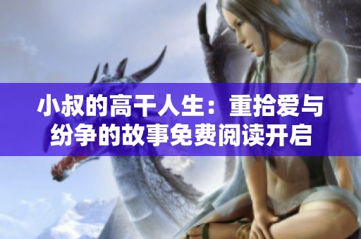 小叔的高干人生：重拾爱与纷争的故事免费阅读开启