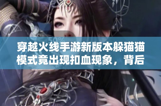 穿越火线手游新版本躲猫猫模式竟出现扣血现象，背后原因揭秘