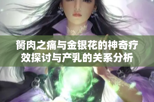胬肉之痛与金银花的神奇疗效探讨与产乳的关系分析