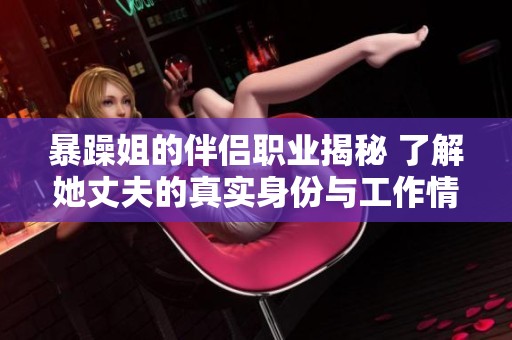 暴躁姐的伴侣职业揭秘 了解她丈夫的真实身份与工作情况