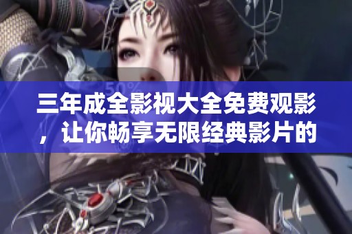 三年成全影视大全免费观影，让你畅享无限经典影片的精彩体验