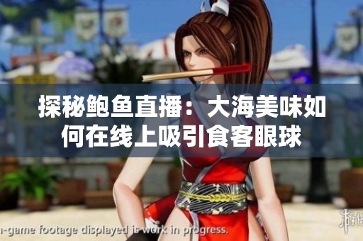 探秘鲍鱼直播：大海美味如何在线上吸引食客眼球
