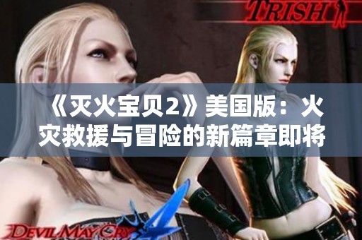 《灭火宝贝2》美国版：火灾救援与冒险的新篇章即将开启