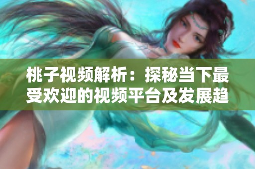桃子视频解析：探秘当下最受欢迎的视频平台及发展趋势
