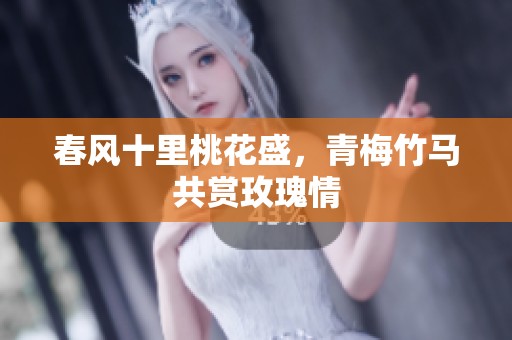 春风十里桃花盛，青梅竹马共赏玫瑰情