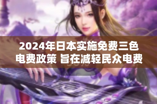 2024年日本实施免费三色电费政策 旨在减轻民众电费负担