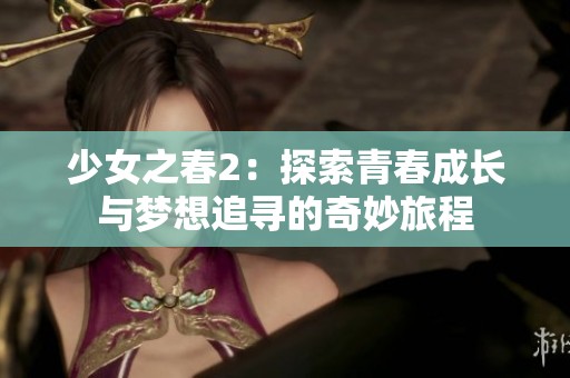 少女之春2：探索青春成长与梦想追寻的奇妙旅程