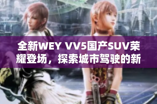 全新WEY VV5国产SUV荣耀登场，探索城市驾驶的新体验与魅力