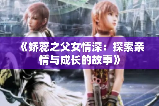 《娇蕊之父女情深：探索亲情与成长的故事》