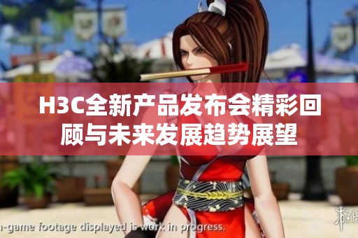 H3C全新产品发布会精彩回顾与未来发展趋势展望