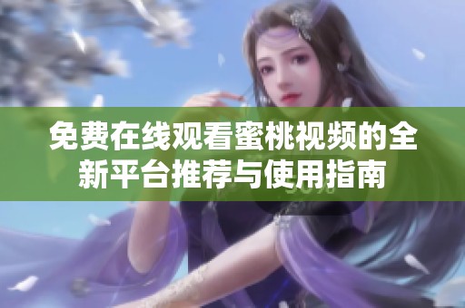 免费在线观看蜜桃视频的全新平台推荐与使用指南