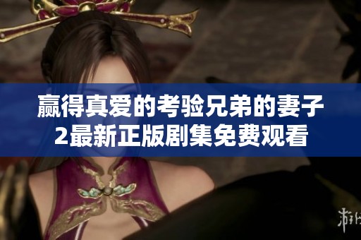 赢得真爱的考验兄弟的妻子2最新正版剧集免费观看