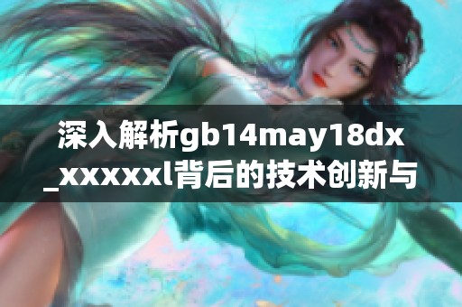 深入解析gb14may18dx_xxxxxl背后的技术创新与应用前景探讨