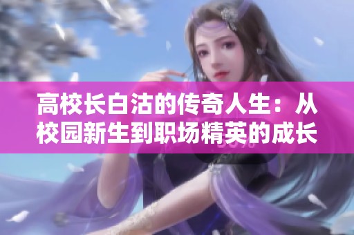 高校长白沽的传奇人生：从校园新生到职场精英的成长故事