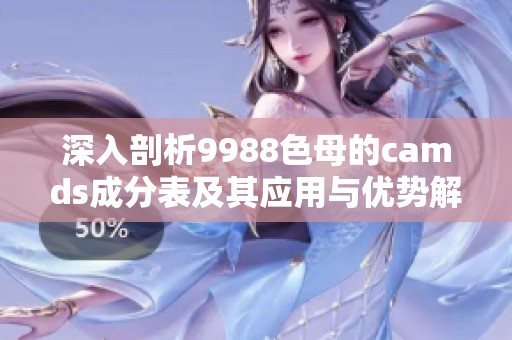 深入剖析9988色母的camds成分表及其应用与优势解析