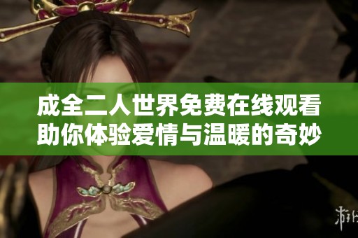 成全二人世界免费在线观看助你体验爱情与温暖的奇妙旅程