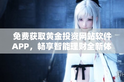 免费获取黄金投资网站软件APP，畅享智能理财全新体验