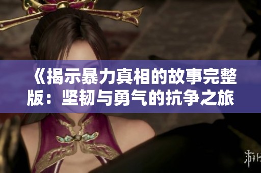 《揭示暴力真相的故事完整版：坚韧与勇气的抗争之旅》