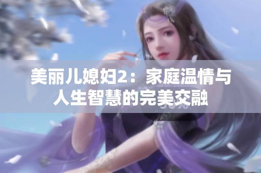 美丽儿媳妇2：家庭温情与人生智慧的完美交融