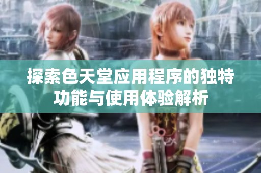 探索色天堂应用程序的独特功能与使用体验解析