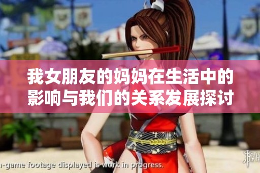 我女朋友的妈妈在生活中的影响与我们的关系发展探讨