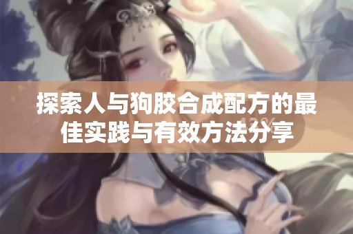 探索人与狗胶合成配方的最佳实践与有效方法分享
