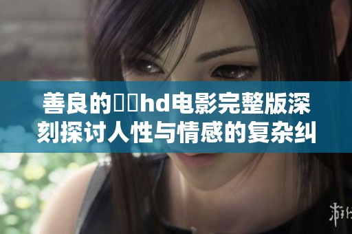善良的妺妺hd电影完整版深刻探讨人性与情感的复杂纠葛