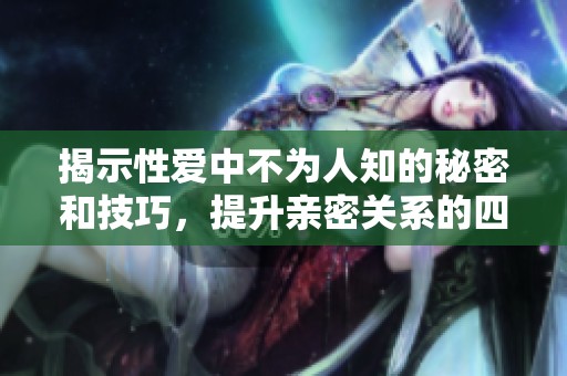 揭示性爱中不为人知的秘密和技巧，提升亲密关系的四个重要方面
