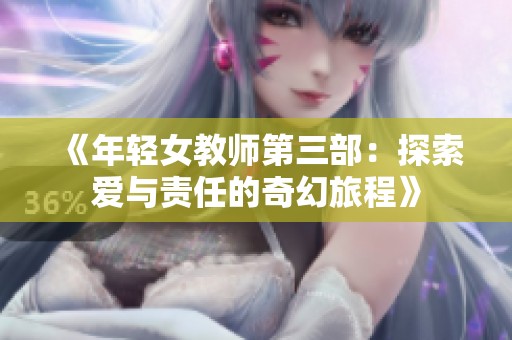 《年轻女教师第三部：探索爱与责任的奇幻旅程》