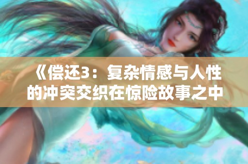 《偿还3：复杂情感与人性的冲突交织在惊险故事之中》