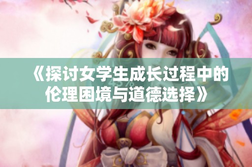 《探讨女学生成长过程中的伦理困境与道德选择》