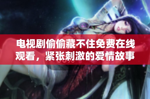 电视剧偷偷藏不住免费在线观看，紧张刺激的爱情故事不可错过！