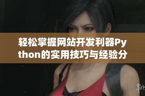 轻松掌握网站开发利器Python的实用技巧与经验分享
