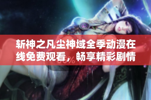 斩神之凡尘神域全季动漫在线免费观看，畅享精彩剧情与刺激打斗