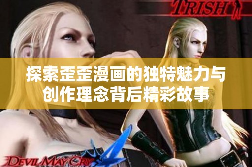 探索歪歪漫画的独特魅力与创作理念背后精彩故事