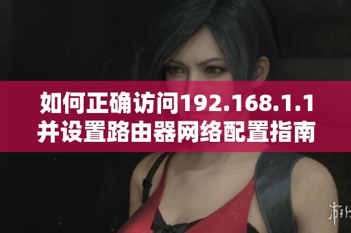 如何正确访问192.168.1.1并设置路由器网络配置指南