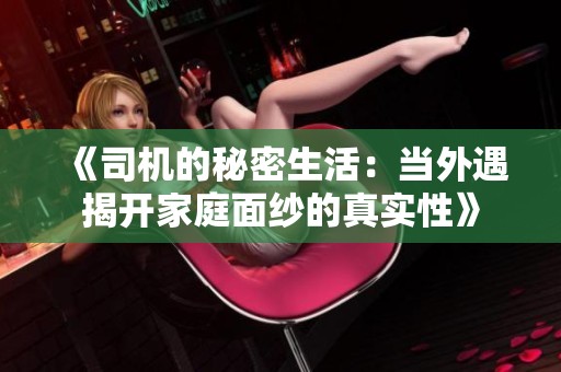 《司机的秘密生活：当外遇揭开家庭面纱的真实性》