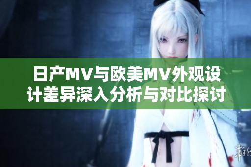 日产MV与欧美MV外观设计差异深入分析与对比探讨