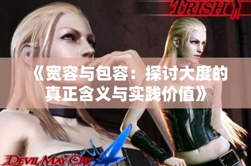 《宽容与包容：探讨大度的真正含义与实践价值》